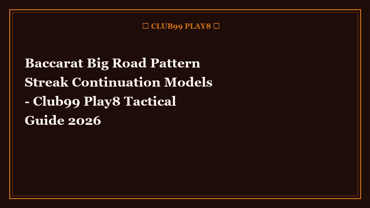 Baccarat Big Road Pattern Streak Continuation Models - Club99 Play8 Tactical Guide 2026