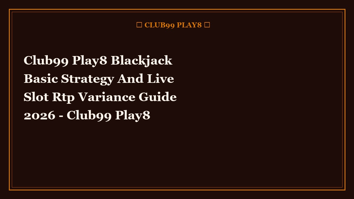 Club99 Play8 Blackjack Basic Strategy And Live Slot Rtp Variance Guide 2026 - Club99 Play8 Tactical Guide 2026