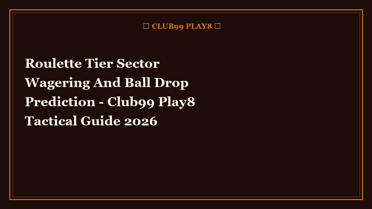 Roulette Tier Sector Wagering And Ball Drop Prediction - Club99 Play8 Tactical Guide 2026